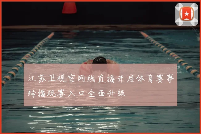 江苏卫视官网线直播开启体育赛事转播观赛入口全面升级