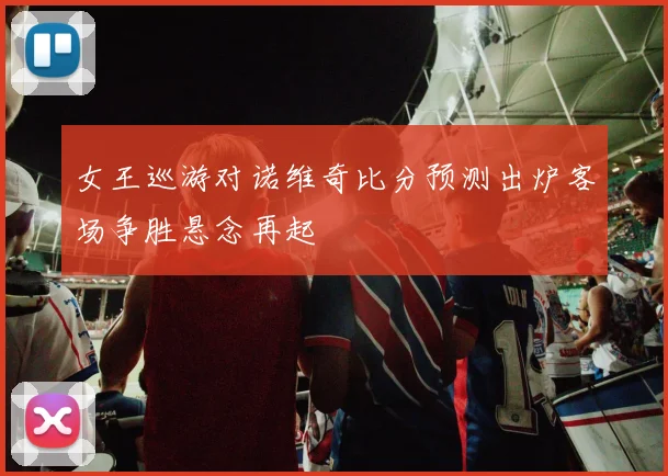 女王巡游对诺维奇比分预测出炉客场争胜悬念再起