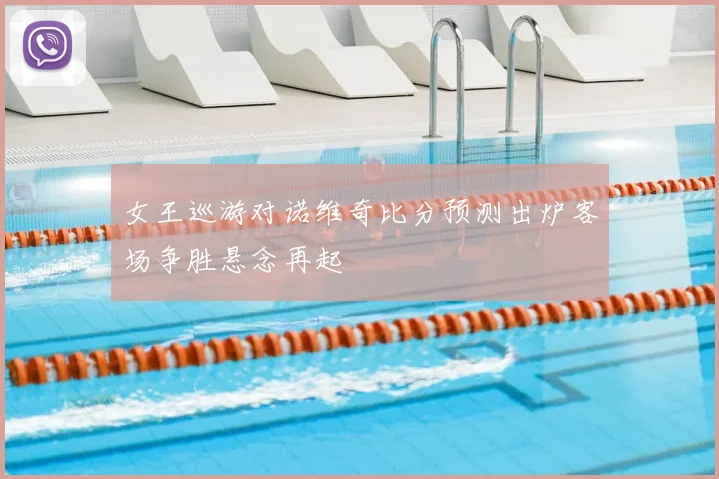 女王巡游对诺维奇比分预测出炉客场争胜悬念再起