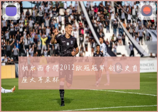 切尔西夺得2012欧冠冠军 创队史首座大耳朵杯