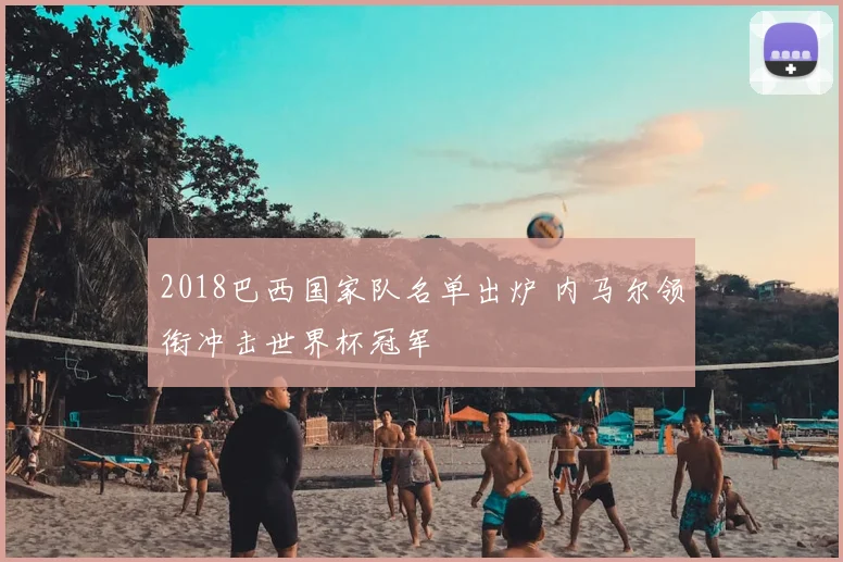 2018巴西国家队名单出炉 内马尔领衔冲击世界杯冠军