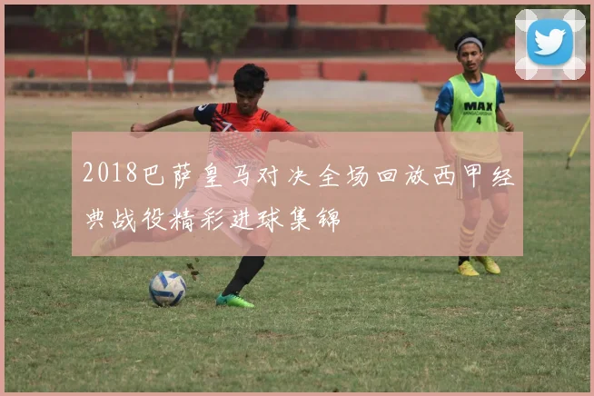 2018巴萨皇马对决全场回放西甲经典战役精彩进球集锦