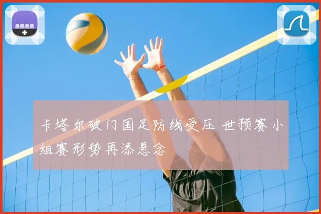 卡塔尔破门国足防线受压 世预赛小组赛形势再添悬念