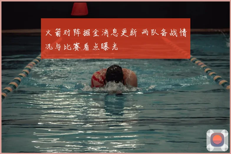 火箭对阵掘金消息更新 两队备战情况与比赛看点曝光