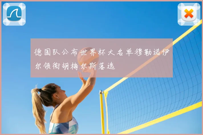 德国队公布世界杯大名单穆勒诺伊尔领衔胡梅尔斯落选