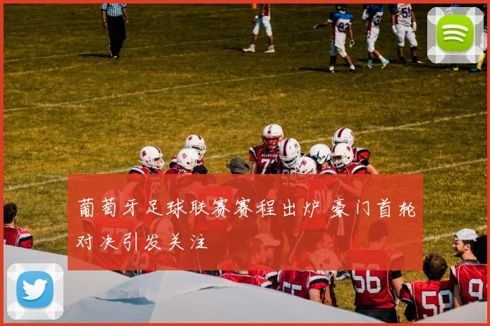 葡萄牙足球联赛赛程出炉 豪门首轮对决引发关注