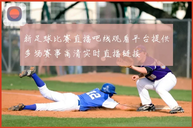 新足球比赛直播吧线观看平台提供多场赛事高清实时直播链接