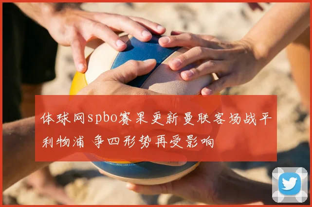 体球网spbo赛果更新曼联客场战平利物浦 争四形势再受影响