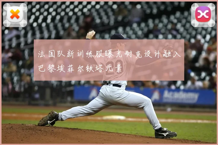 法国队新训练服曝光耐克设计融入巴黎埃菲尔铁塔元素