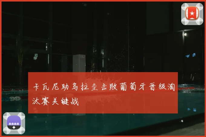 卡瓦尼助乌拉圭击败葡萄牙晋级淘汰赛关键战