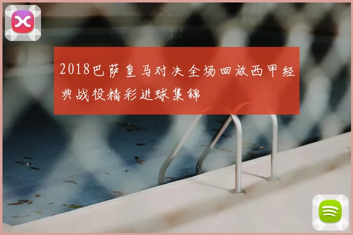 2018巴萨皇马对决全场回放西甲经典战役精彩进球集锦
