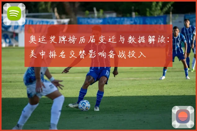 奥运奖牌榜历届变迁与数据解读：美中排名交替影响备战投入