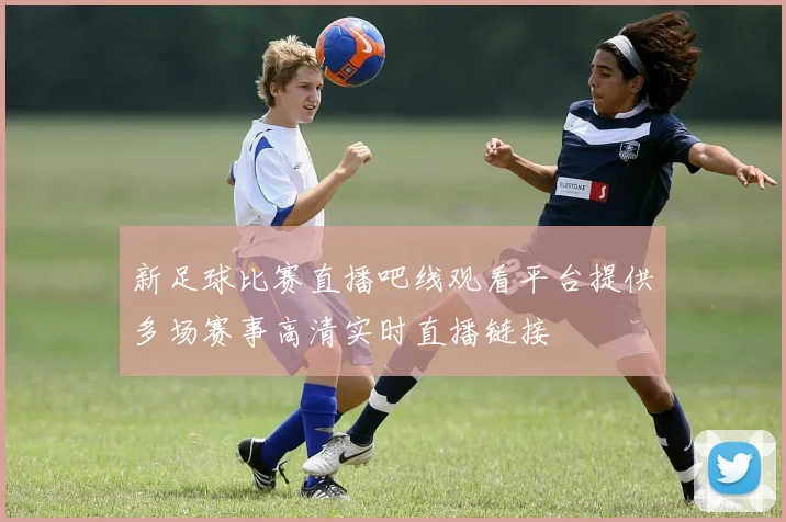 新足球比赛直播吧线观看平台提供多场赛事高清实时直播链接