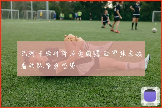 巴列卡诺对阵马竞前瞻 西甲焦点战看两队争分态势