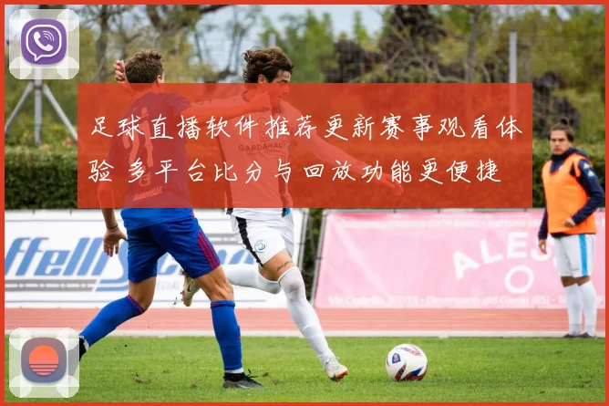 足球直播软件推荐更新赛事观看体验 多平台比分与回放功能更便捷