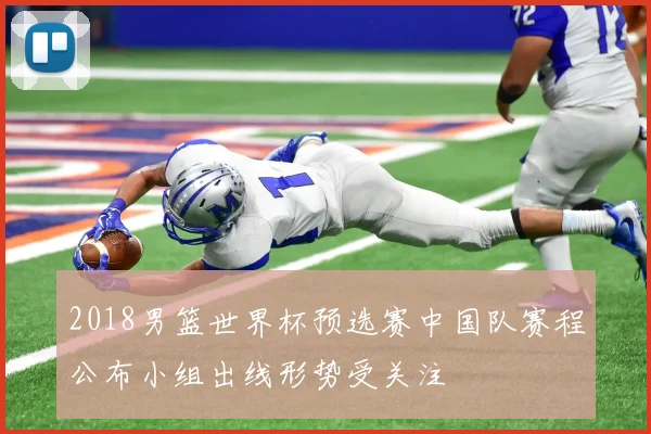 2018男篮世界杯预选赛中国队赛程公布小组出线形势受关注