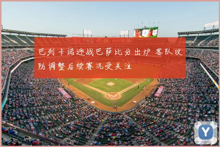 巴列卡诺迎战巴萨比分出炉 客队攻防调整后续赛况受关注
