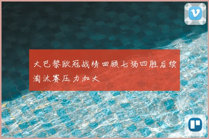 大巴黎欧冠战绩回顾七场四胜后续淘汰赛压力加大