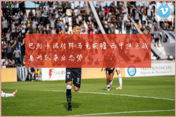 巴列卡诺对阵马竞前瞻 西甲焦点战看两队争分态势