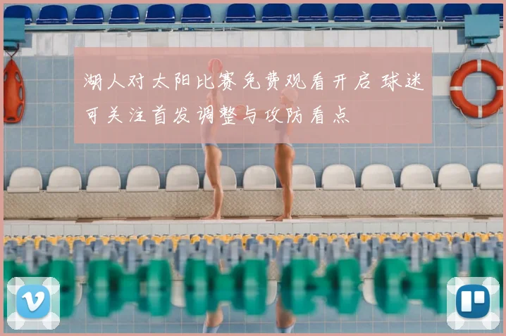 湖人对太阳比赛免费观看开启 球迷可关注首发调整与攻防看点