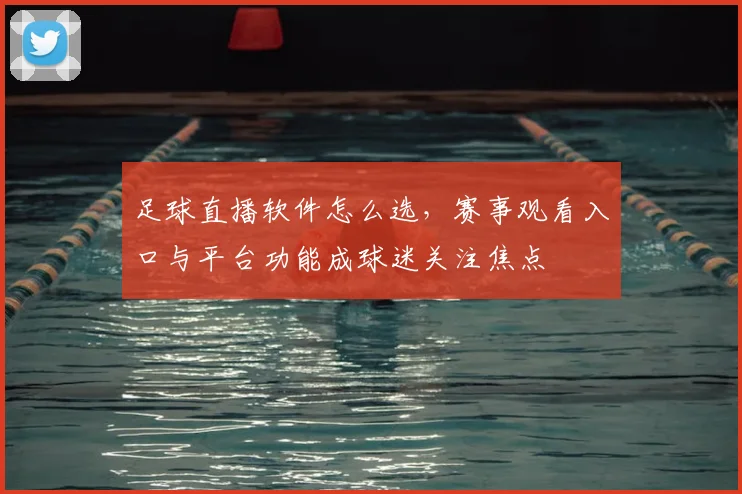 足球直播软件怎么选，赛事观看入口与平台功能成球迷关注焦点