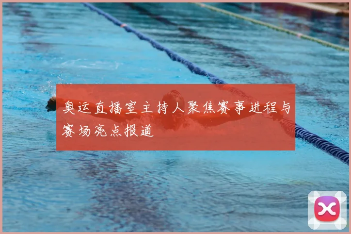 奥运直播室主持人聚焦赛事进程与赛场亮点报道