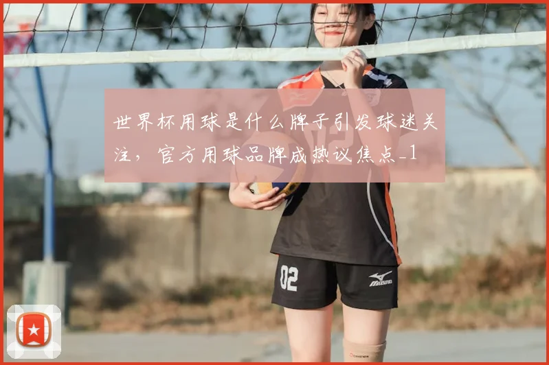 世界杯用球是什么牌子引发球迷关注,官方用球品牌成热议焦点_1
