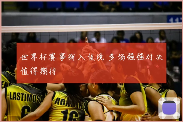 世界杯赛事渐入佳境 多场强强对决值得期待
