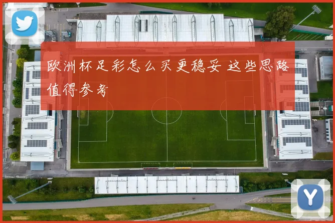 欧洲杯足彩怎么买更稳妥 这些思路值得参考