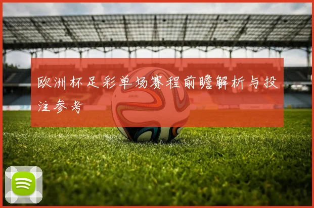 欧洲杯足彩单场赛程前瞻解析与投注参考
