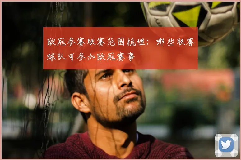 欧冠参赛联赛范围梳理:哪些联赛球队可参加欧冠赛事