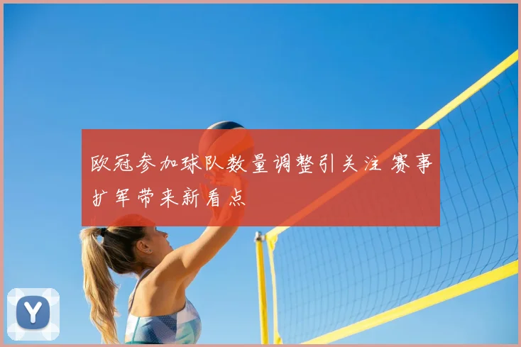 欧冠参加球队数量调整引关注 赛事扩军带来新看点